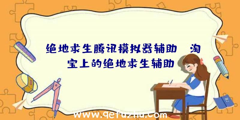「绝地求生腾讯模拟器辅助」|淘宝上的绝地求生辅助